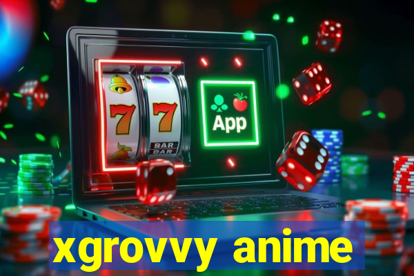 xgrovvy anime